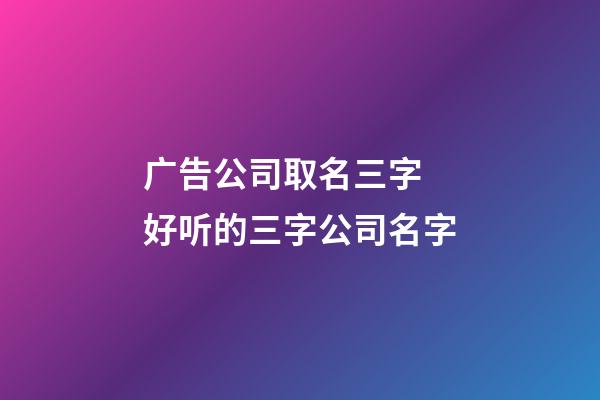 广告公司取名三字 好听的三字公司名字-第1张-公司起名-玄机派